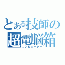 とある技師の超電脳箱（コンピューター）