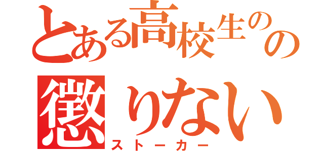 とある高校生のの懲りない恋愛（ストーカー）