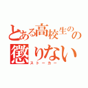 とある高校生のの懲りない恋愛（ストーカー）