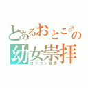 とあるおとこ♂の幼女崇拝（ロリコン疑惑）