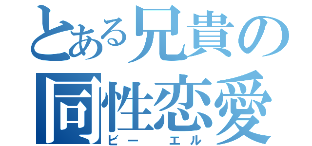 とある兄貴の同性恋愛（ビー　エル）