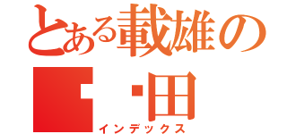 とある載雄の锇矿田（インデックス）