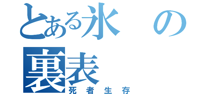 とある氷の裏表（死者生存）