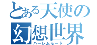 とある天使の幻想世界（ハーレムモード）