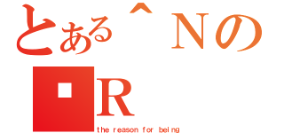 とある＾ＮのݗＲ（ｔｈｅ ｒｅａｓｏｎ ｆｏｒ ｂｅｉｎｇ）