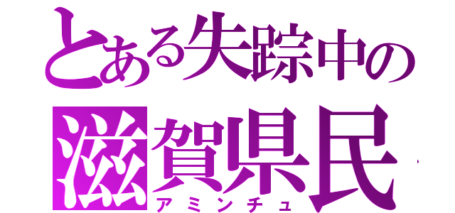 とある失踪中の滋賀県民（アミンチュ）