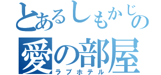 とあるしもかじの愛の部屋（ラブホテル）