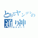 とあるヤンデレの通り神（泣かないで）