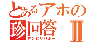 とあるアホの珍回答Ⅱ（アンビリバボー）