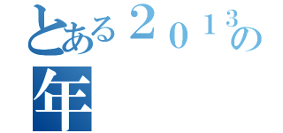 とある２０１３の年（）