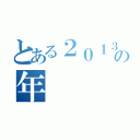 とある２０１３の年（）