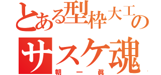 とある型枠大工のサスケ魂（朝一眞）