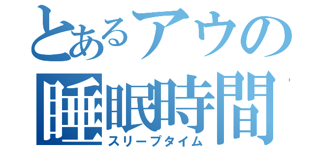 とあるアウの睡眠時間（スリープタイム）