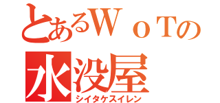 とあるＷｏＴの水没屋（シイタケスイレン）