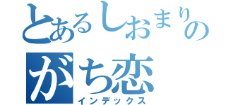 とあるしおまり隊のがち恋（インデックス）