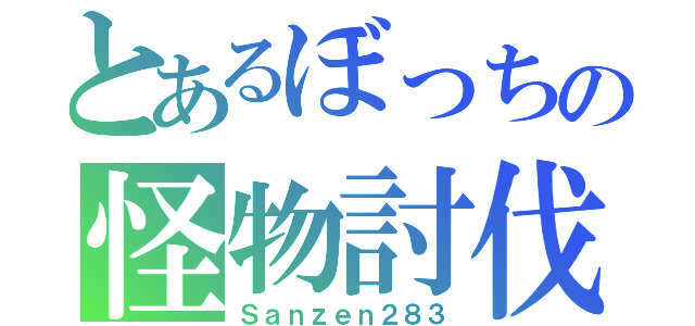 とあるぼっちの怪物討伐（Ｓａｎｚｅｎ２８３）