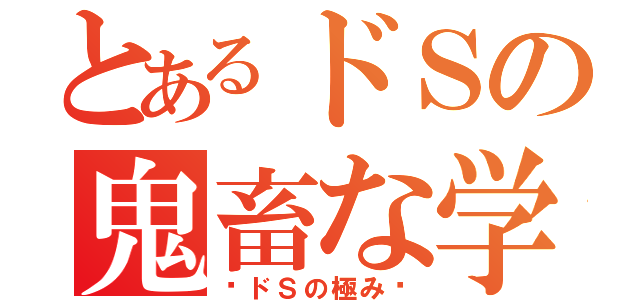 とあるドＳの鬼畜な学校生活（〜ドＳの極み〜）