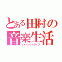 とある田村の音楽生活（ミュージックライフ）