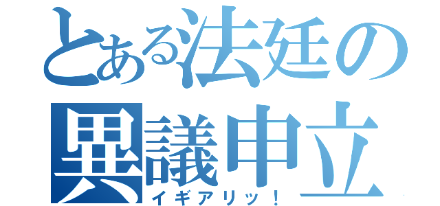 とある法廷の異議申立（イギアリッ！）