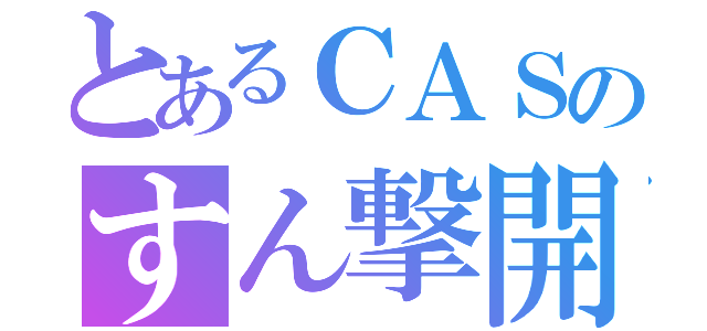 とあるＣＡＳのすん撃開始（）