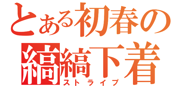 とある初春の縞縞下着（ストライプ）