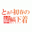 とある初春の縞縞下着（ストライプ）