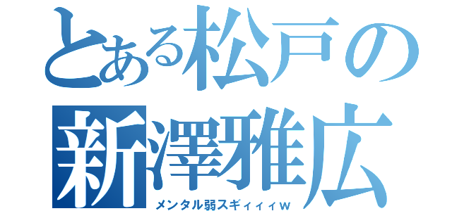 とある松戸の新澤雅広（メンタル弱スギィィィｗ）