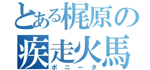 とある梶原の疾走火馬（ポニータ）