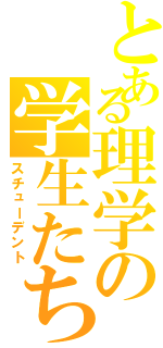 とある理学の学生たち（スチューデント）