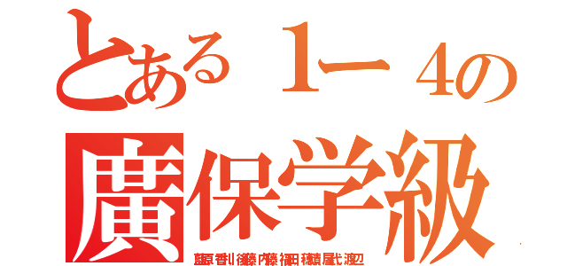 とある１ー４の廣保学級（藍原，香川，後藤，内藤，福田，穂積，屋代，渡辺）