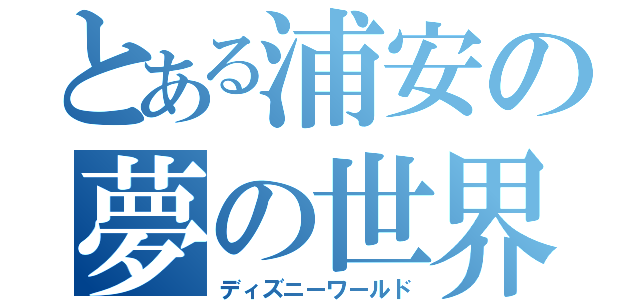 とある浦安の夢の世界（ディズニーワールド）