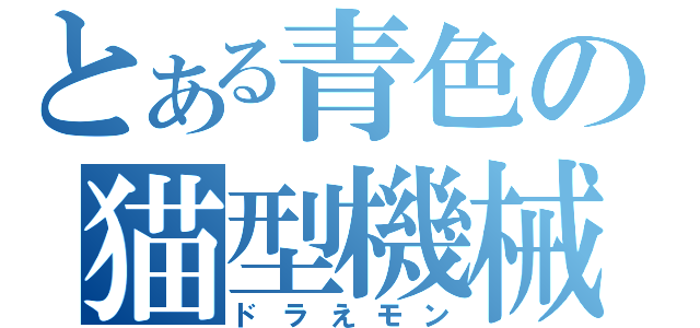 とある青色の猫型機械（ドラえモン）