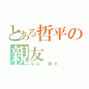 とある哲平の親友（丸山 颯介）