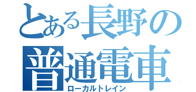 とある長野の普通電車（ローカルトレイン）