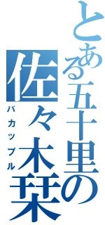 とある五十里の佐々木栞（バカップル）