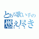 とある歌い手の燃え尽きた灰（そらる）