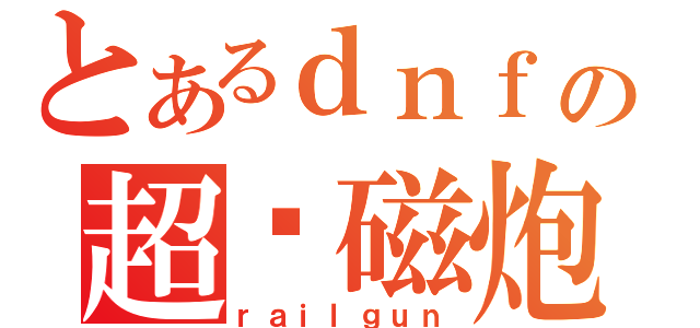 とあるｄｎｆの超电磁炮（ｒａｉｌｇｕｎ）