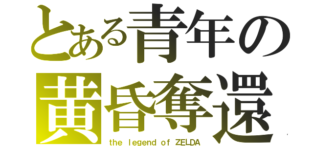 とある青年の黄昏奪還（ｔｈｅ ｌｅｇｅｎｄ ｏｆ ＺＥＬＤＡ）