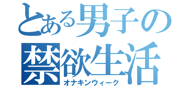 とある男子の禁欲生活（オナキンウィーク）