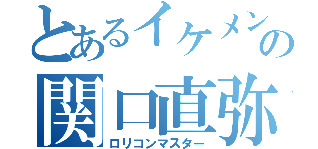 とあるイケメンの関口直弥（ロリコンマスター）