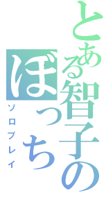 とある智子のぼっち（ソロプレイ）