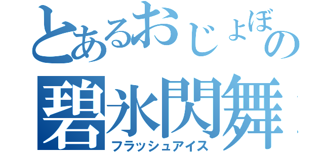 とあるおじょぼの碧氷閃舞（フラッシュアイス）