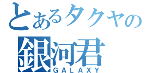 とあるタクヤの銀河君（ＧＡＬＡＸＹ）