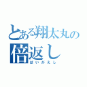 とある翔太丸の倍返し（ばいがえし）