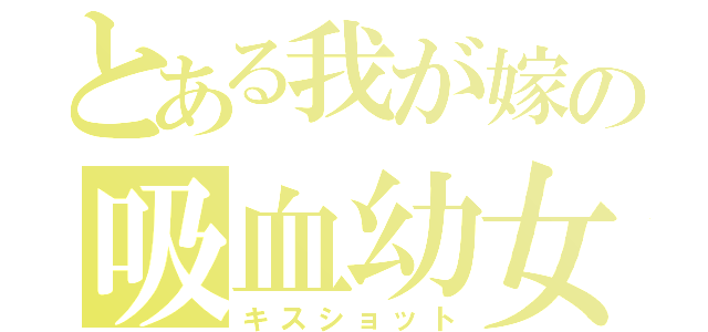 とある我が嫁の吸血幼女（キスショット）