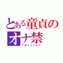 とある童貞のオナ禁（Ｔｗｉｔｔｅｒ）