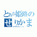 とある姫路のせりかまちょ（ＵＶＥＲｗｏｒｌｄ）