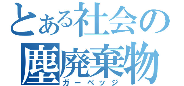 とある社会の塵廃棄物（ガーベッジ）