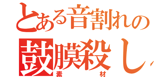 とある音割れの鼓膜殺し（素材）