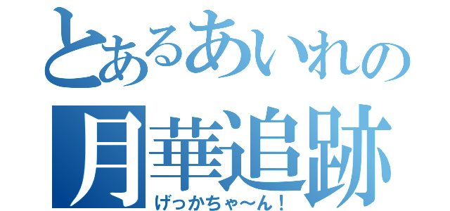 とあるあいれの月華追跡（げっかちゃ～ん！）